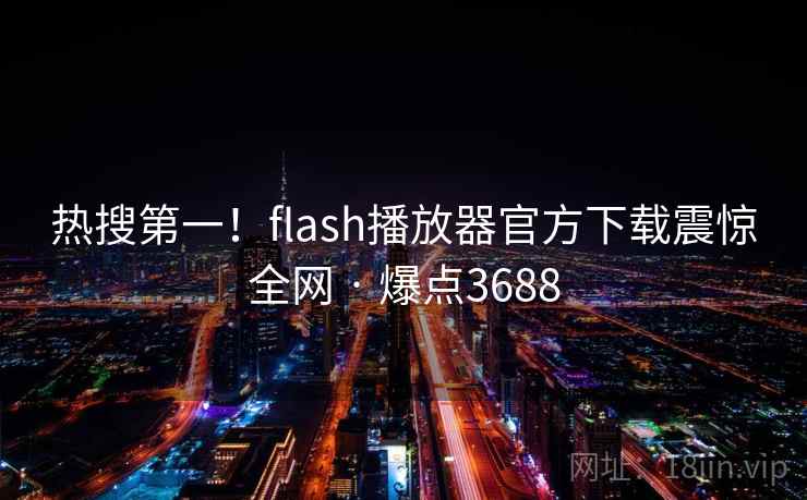 热搜第一!flash播放器官方下载震惊全网 · 爆点3688