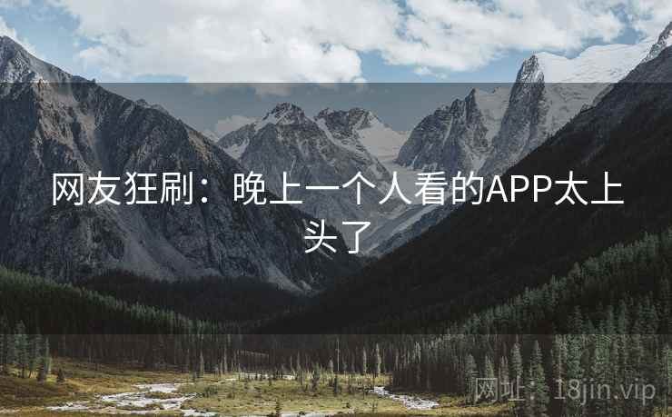 网友狂刷：晚上一个人看的APP太上头了  第2张