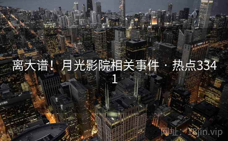 离大谱！月光影院相关事件 · 热点3341  第2张
