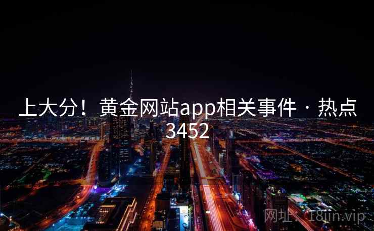 上大分！黄金网站app相关事件 · 热点3452  第2张