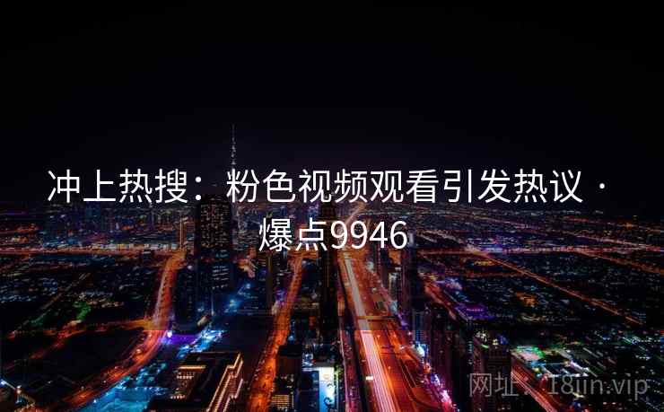 冲上热搜：粉色视频观看引发热议 · 爆点9946  第1张