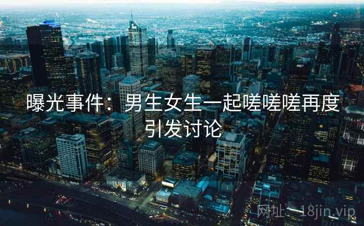 曝光事件：男生女生一起嗟嗟嗟再度引发讨论