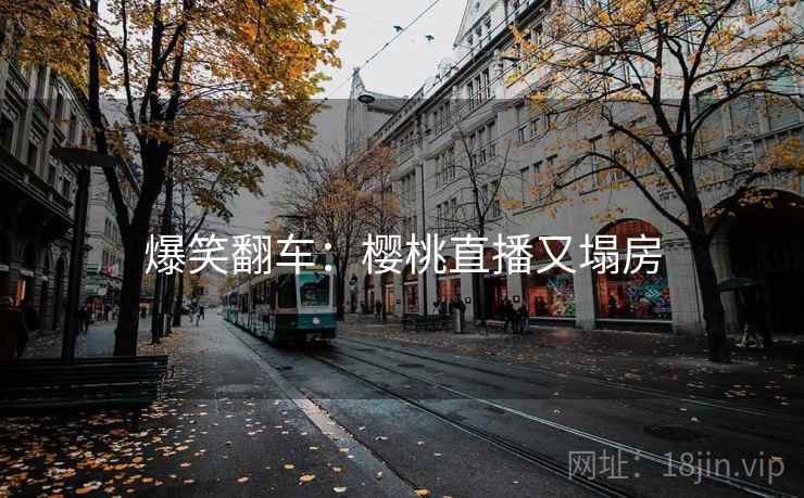爆笑翻车：樱桃直播又塌房