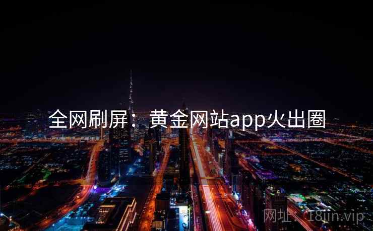 全网刷屏：黄金网站app火出圈