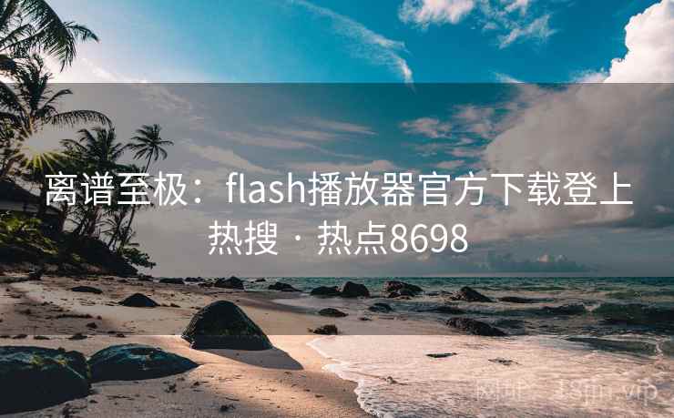 离谱至极：flash播放器官方下载登上热搜 · 热点8698  第1张