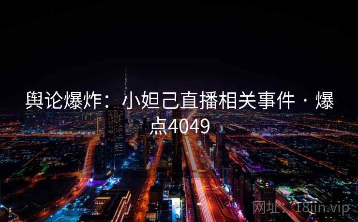 舆论爆炸：小妲己直播相关事件 · 爆点4049