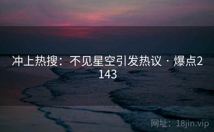 冲上热搜:不见星空引发热议 · 爆点2143