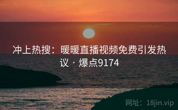 冲上热搜:暖暖直播视频免费引发热议 · 爆点9174