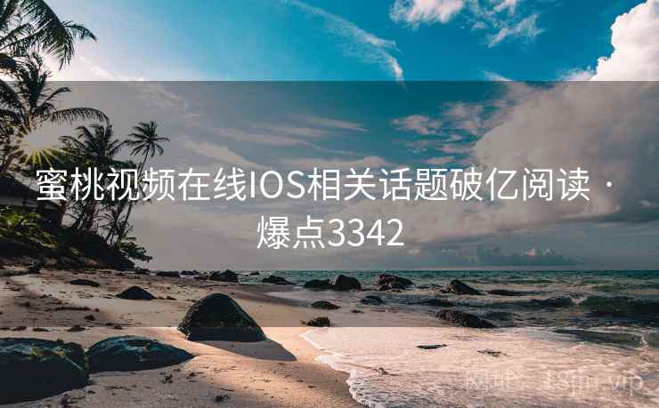 蜜桃视频在线IOS相关话题破亿阅读 · 爆点3342