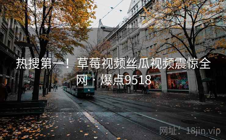 热搜第一!草莓视频丝瓜视频震惊全网 · 爆点9518