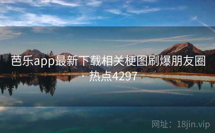 芭乐app最新下载相关梗图刷爆朋友圈 · 热点4297  第1张