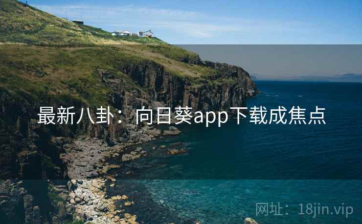 最新八卦:向日葵app下载成焦点