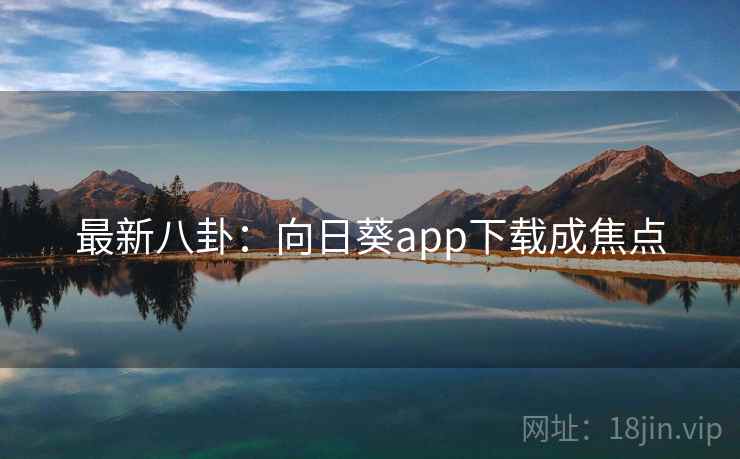 最新八卦:向日葵app下载成焦点