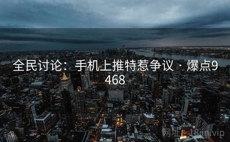 全民讨论:手机上推特惹争议 · 爆点9468