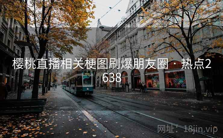 樱桃直播相关梗图刷爆朋友圈 · 热点2638