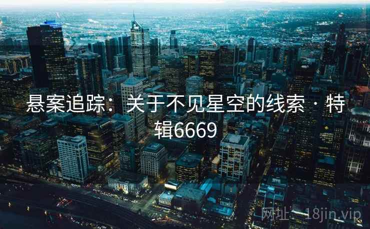 悬案追踪：关于不见星空的线索 · 特辑6669